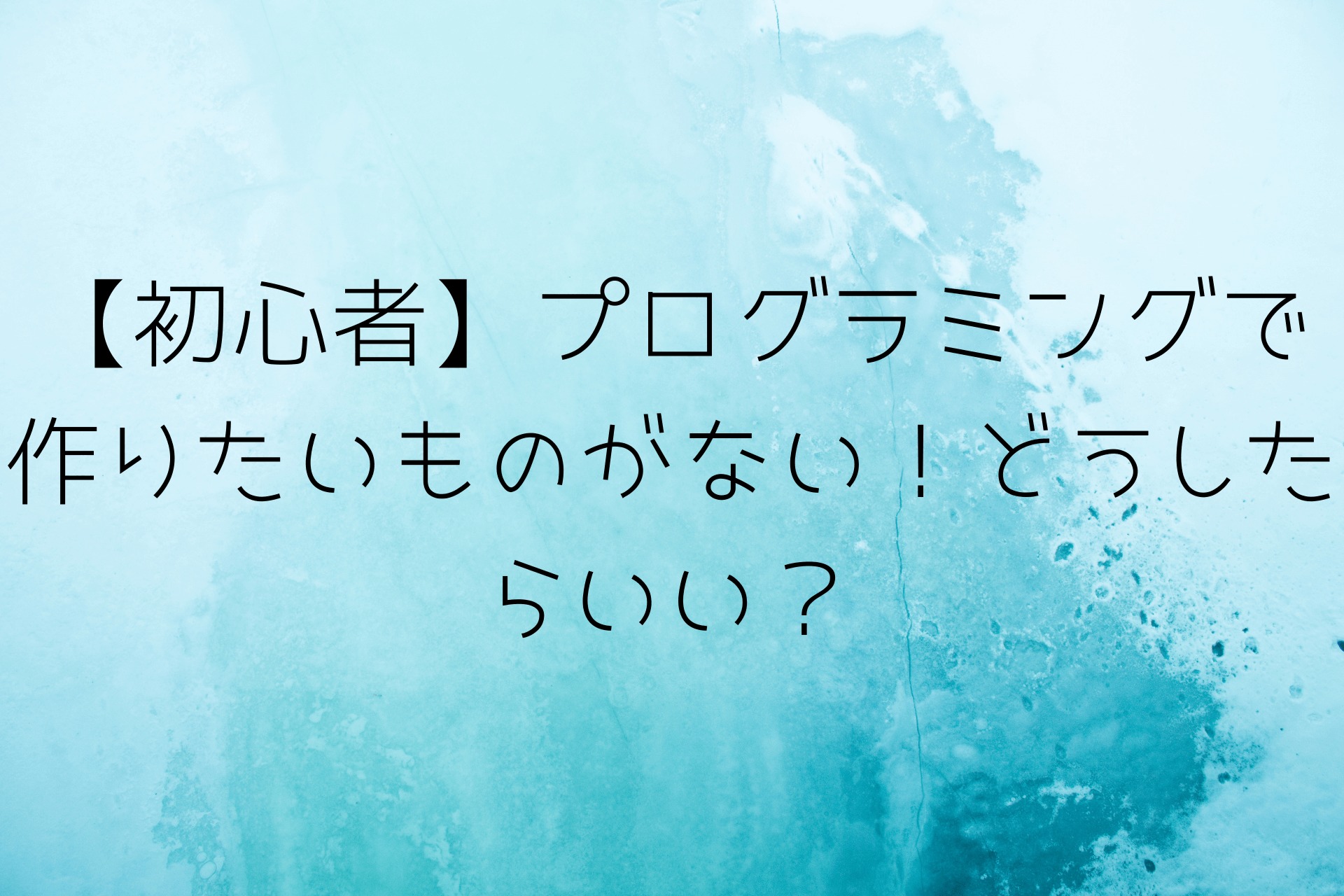 初心者 プログラミングで作りたいものがない どうしたらいい リブパヒ